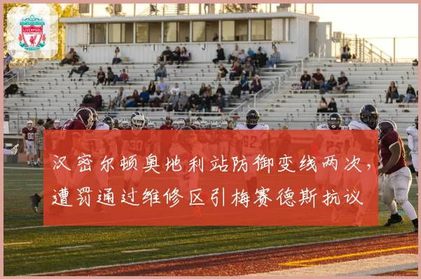 汉密尔顿奥地利站防御变线两次,遭罚通过维修区引梅赛德斯抗议