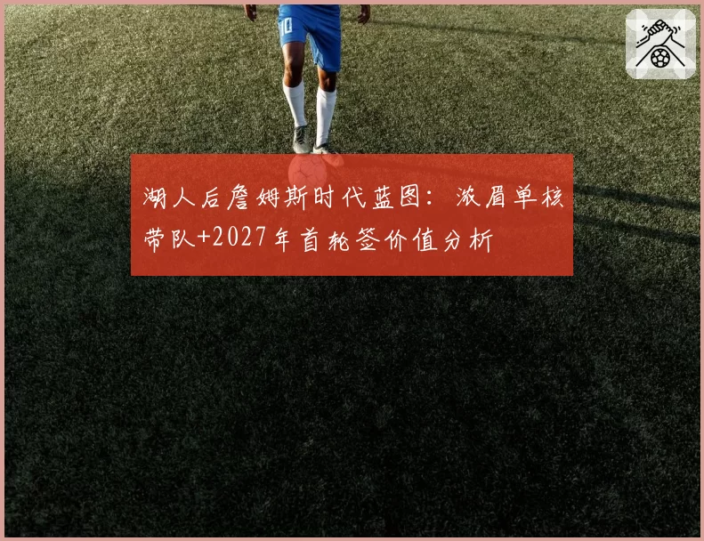 湖人后詹姆斯时代蓝图:浓眉单核带队+2027年首轮签价值分析