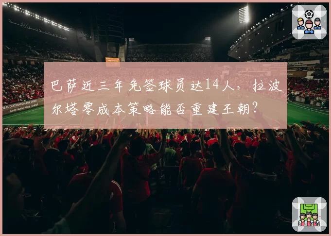 巴萨近三年免签球员达14人，拉波尔塔零成本策略能否重建王朝？