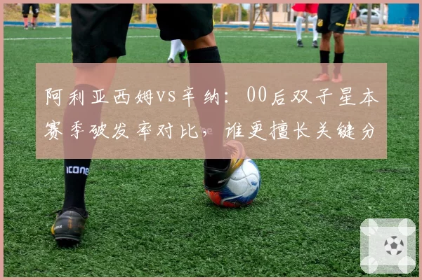 阿利亚西姆vs辛纳：00后双子星本赛季破发率对比，谁更擅长关键分