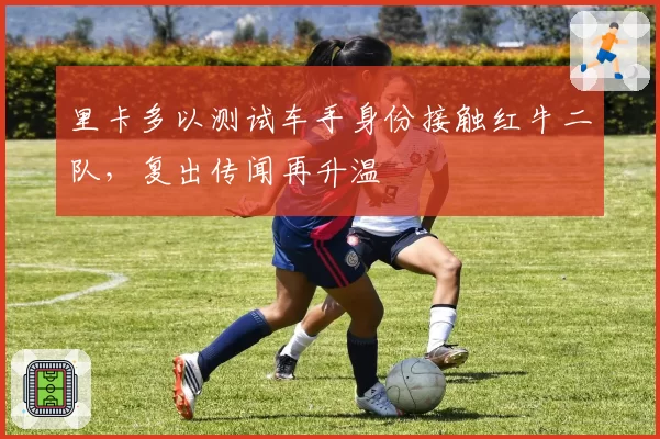 里卡多以测试车手身份接触红牛二队,复出传闻再升温
