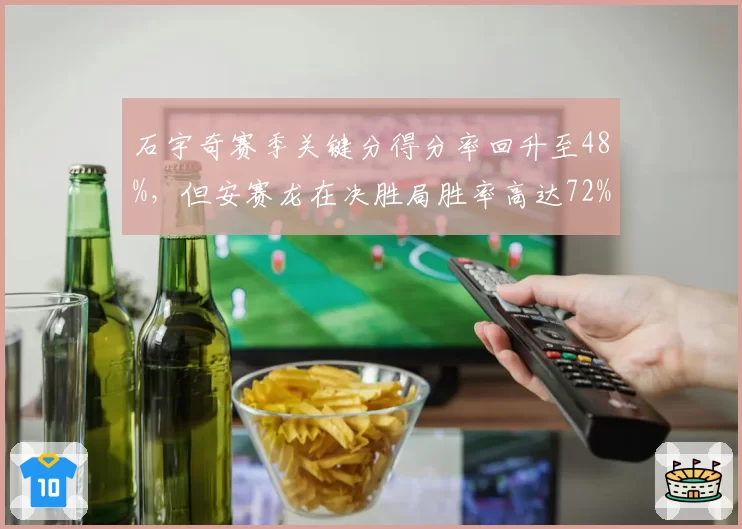 石宇奇赛季关键分得分率回升至48%,但安赛龙在决胜局胜率高达72%