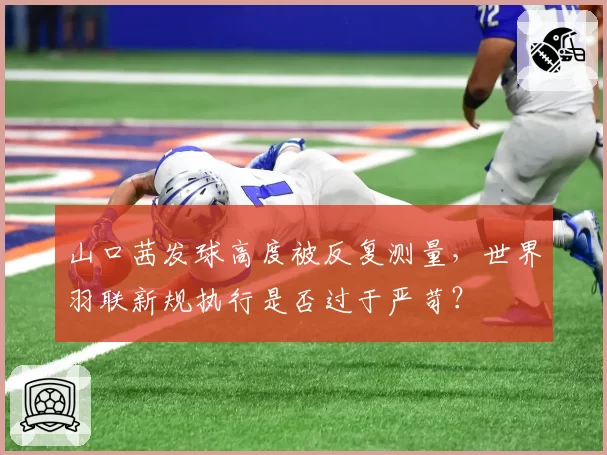 山口茜发球高度被反复测量，世界羽联新规执行是否过于严苛？