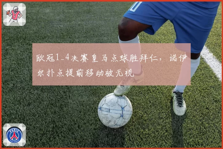 欧冠1_4决赛皇马点球胜拜仁,诺伊尔扑点提前移动被无视