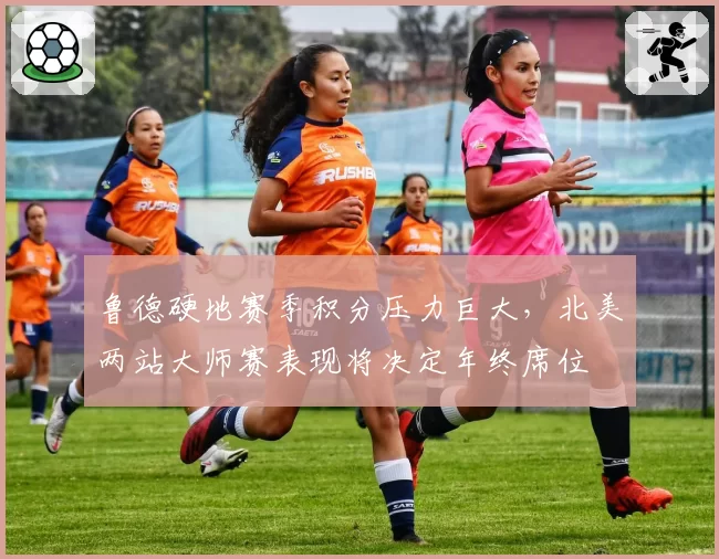 鲁德硬地赛季积分压力巨大，北美两站大师赛表现将决定年终席位
