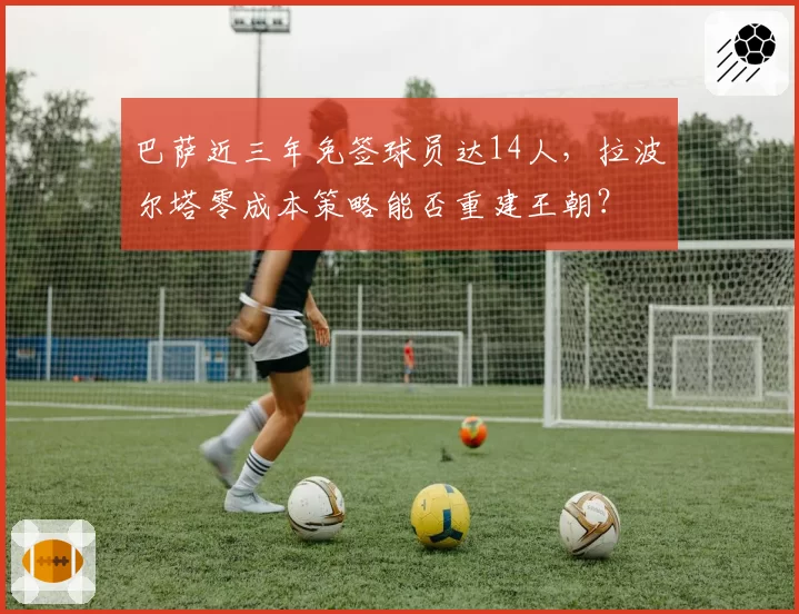 巴萨近三年免签球员达14人，拉波尔塔零成本策略能否重建王朝？
