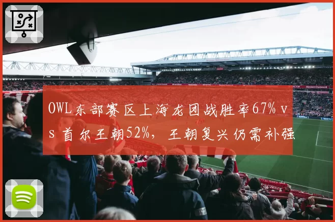 OWL东部赛区上海龙团战胜率67% vs 首尔王朝52%,王朝复兴仍需补强前排
